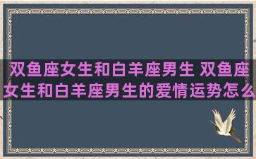 双鱼座女生和白羊座男生 双鱼座女生和白羊座男生的爱情运势怎么样